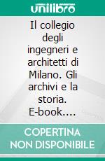 Il collegio degli ingegneri e architetti di Milano. Gli archivi e la storia. E-book. Formato PDF ebook di Bigatti G. (cur.); Canella M. (cur.)