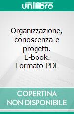 Organizzazione, conoscenza e progetti. E-book. Formato PDF