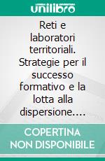 Reti e laboratori territoriali. Strategie per il successo formativo e la lotta alla dispersione. E-book. Formato PDF ebook