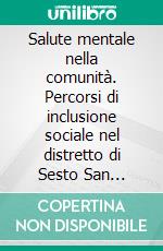 Salute mentale nella comunità. Percorsi di inclusione sociale nel distretto di Sesto San Giovanni e Cologno Monzese. E-book. Formato PDF ebook di Motto D. (cur.); Canton S. (cur.); Bosis C. (cur.)