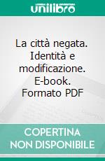 La città negata. Identità e modificazione. E-book. Formato PDF