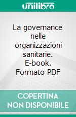 La governance nelle organizzazioni sanitarie. E-book. Formato PDF ebook