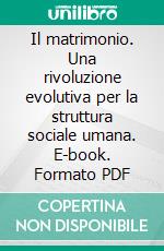 Il matrimonio. Una rivoluzione evolutiva per la struttura sociale umana. E-book. Formato PDF