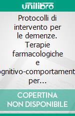 Protocolli di intervento per le demenze. Terapie farmacologiche e cognitivo-comportamentali per fronteggiare i sintomi del deterioramento. E-book. Formato PDF ebook