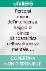 Percorsi minori dell'intelligenza. Saggio di clinica psicoanalitica dell'insufficienza mentale. E-book. Formato PDF ebook