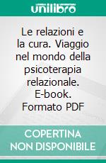 Le relazioni e la cura. Viaggio nel mondo della psicoterapia relazionale. E-book. Formato PDF ebook