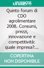 Quinto forum di CDO agrolimentare 2008. Consumi, prezzi, innovazione e competitività: quale impresa? (Milano Marittima, 18-19 gennaio 2008). E-book. Formato PDF ebook