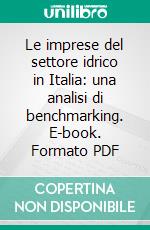 Le imprese del settore idrico in Italia: una analisi di benchmarking. E-book. Formato PDF