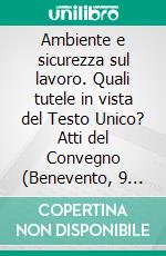 Ambiente e sicurezza sul lavoro. Quali tutele in vista del Testo Unico? Atti del Convegno (Benevento, 9 novembre 2007). E-book. Formato PDF ebook