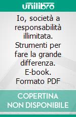 Io, società a responsabilità illimitata. Strumenti per fare la grande differenza. E-book. Formato PDF ebook