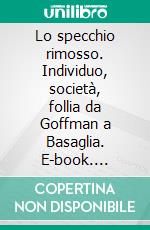 Lo specchio rimosso. Individuo, società, follia da Goffman a Basaglia. E-book. Formato PDF ebook di Ruggero D'Alessandro