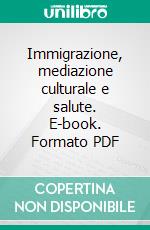 Immigrazione, mediazione culturale e salute. E-book. Formato PDF ebook