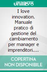 I love innovation. Manuale pratico di gestione del cambiamento per manager e imprenditori. E-book. Formato PDF ebook