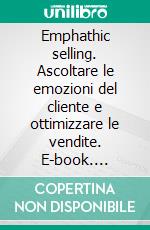 Emphathic selling. Ascoltare le emozioni del cliente e ottimizzare le vendite. E-book. Formato PDF ebook