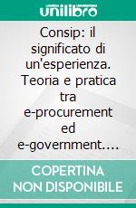 Consip: il significato di un'esperienza. Teoria e pratica tra e-procurement ed e-government. E-book. Formato PDF ebook