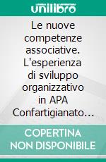 Le nuove competenze associative. L'esperienza di sviluppo organizzativo in APA Confartigianato di Milano, Monza e Brianza per aiutare la crescita delle imprese. E-book. Formato PDF ebook di Flavio Sangalli