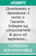 Divertimento e dipendenza: il rischio e l'azzardo. Indagine sui comportamenti di gioco ed esperienze cliniche dell'équipe G.A.P.. E-book. Formato PDF ebook