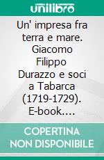 Un' impresa fra terra e mare. Giacomo Filippo Durazzo e soci a Tabarca (1719-1729). E-book. Formato PDF