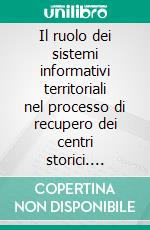 Il ruolo dei sistemi informativi territoriali nel processo di recupero dei centri storici. E-book. Formato PDF ebook