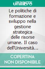 Le politiche di formazione e sviluppo nella gestione strategica delle risorse umane. Il caso dell'Università della Calabria. E-book. Formato PDF ebook