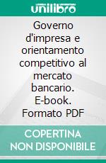 Governo d'impresa e orientamento competitivo al mercato bancario. E-book. Formato PDF ebook