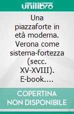 Una piazzaforte in età moderna. Verona come sistema-fortezza (secc. XV-XVIII). E-book. Formato PDF ebook di Luca Porto