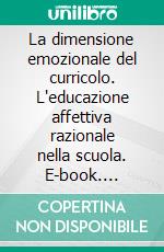 La dimensione emozionale del curricolo. L'educazione affettiva razionale nella scuola. E-book. Formato PDF ebook