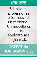 Fabbisogni professionali e formativi di un territorio. Un modello di analisi applicato alla Puglia e al settore agro-alimentare. E-book. Formato PDF ebook