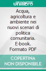 Acqua, agricoltura e ambiente nei nuovi scenari di politica comunitaria. E-book. Formato PDF ebook