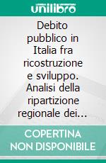 Debito pubblico in Italia fra ricostruzione e sviluppo. Analisi della ripartizione regionale dei buoni del Tesoro poliennali (1945-1963). E-book. Formato PDF ebook