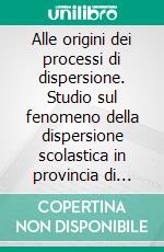 Alle origini dei processi di dispersione. Studio sul fenomeno della dispersione scolastica in provincia di Milano. E-book. Formato PDF ebook