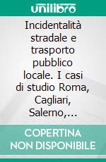 Incidentalità stradale e trasporto pubblico locale. I casi di studio Roma, Cagliari, Salerno, Ferrara. E-book. Formato PDF ebook