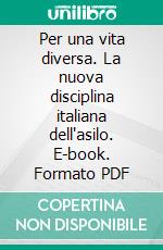 Per una vita diversa. La nuova disciplina italiana dell'asilo. E-book. Formato PDF ebook