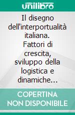 Il disegno dell'interportualità italiana. Fattori di crescita, sviluppo della logistica e dinamiche territoriali. E-book. Formato PDF ebook