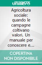 Agricoltura sociale: quando le campagne coltivano valori. Un manuale per conoscere e progettare. E-book. Formato PDF