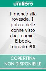 Il mondo alla rovescia. Il potere delle donne visto dagli uomini. E-book. Formato PDF ebook di Luraghi S. (cur.)