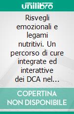 Risvegli emozionali e legami nutritivi. Un percorso di cure integrate ed interattive dei DCA nel Centro di Chiaromonte. E-book. Formato PDF ebook