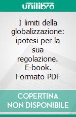 I limiti della globalizzazione: ipotesi per la sua regolazione. E-book. Formato PDF ebook