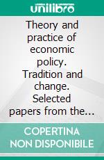 Theory and practice of economic policy. Tradition and change. Selected papers from the 9th Aispe conference. E-book. Formato PDF ebook