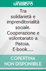 Tra solidarietà e imprenditorialità sociale. Cooperazione e volontariato a Pistoia. E-book. Formato PDF ebook di Bagnoli L. (cur.); Buccarelli F. (cur.)