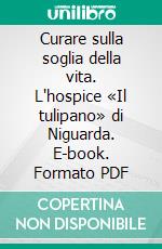 Curare sulla soglia della vita. L'hospice «Il tulipano» di Niguarda. E-book. Formato PDF ebook