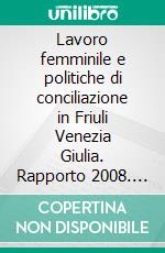 Lavoro femminile e politiche di conciliazione in Friuli Venezia Giulia. Rapporto 2008. E-book. Formato PDF