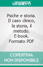 Psiche e storia. Il caso clinico, la storia, il metodo. E-book. Formato PDF ebook