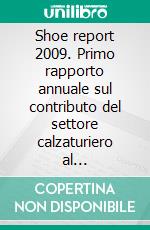 Shoe report 2009. Primo rapporto annuale sul contributo del settore calzaturiero al rafforzamento del Made in Italy. E-book. Formato PDF ebook