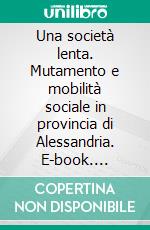 Una società lenta. Mutamento e mobilità sociale in provincia di Alessandria. E-book. Formato PDF ebook di Domenico Carbone