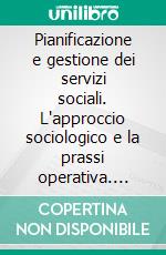 Pianificazione e gestione dei servizi sociali. L'approccio sociologico e la prassi operativa. E-book. Formato PDF ebook