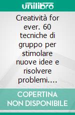 Creatività for ever. 60 tecniche di gruppo per stimolare nuove idee e risolvere problemi. E-book. Formato PDF ebook