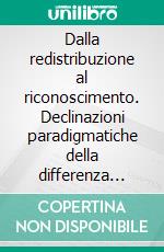 Dalla redistribuzione al riconoscimento. Declinazioni paradigmatiche della differenza sessuale. E-book. Formato PDF ebook