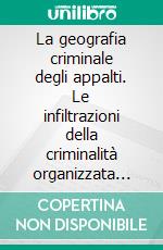 La geografia criminale degli appalti. Le infiltrazioni della criminalità organizzata negli appalti pubblici nel Sud Italia. E-book. Formato PDF ebook