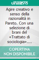 Agire creativo e senso della razionalità in Pareto. Con una selezione di brani del «Trattato di sociologia». E-book. Formato PDF ebook